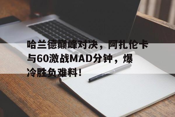 NG体育-包含哈兰德巅峰对决，阿扎伦卡与60激战MAD分钟，爆冷胜负难料！的词条